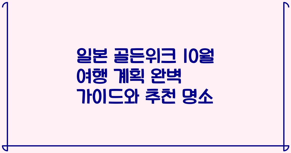 일본 골든위크 10월 여행 계획 완벽 가이드와 추천 명소