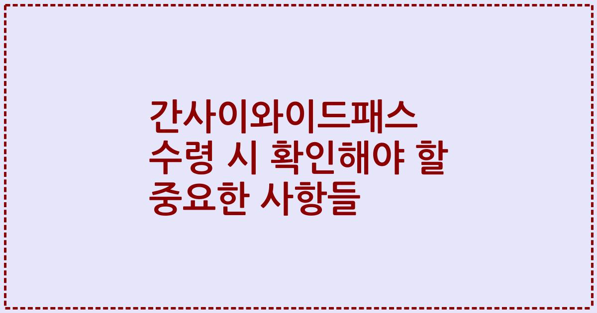간사이와이드패스 수령 시 확인해야 할 중요한 사항들