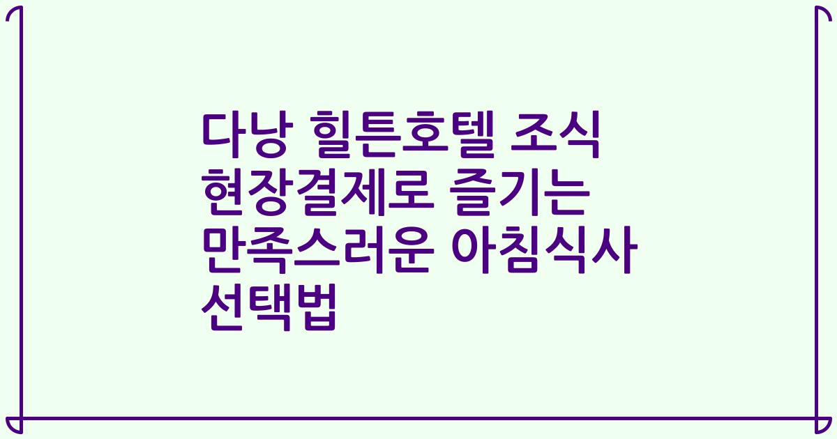 다낭 힐튼호텔 조식 현장결제로 즐기는 만족스러운 아침식사 선택법