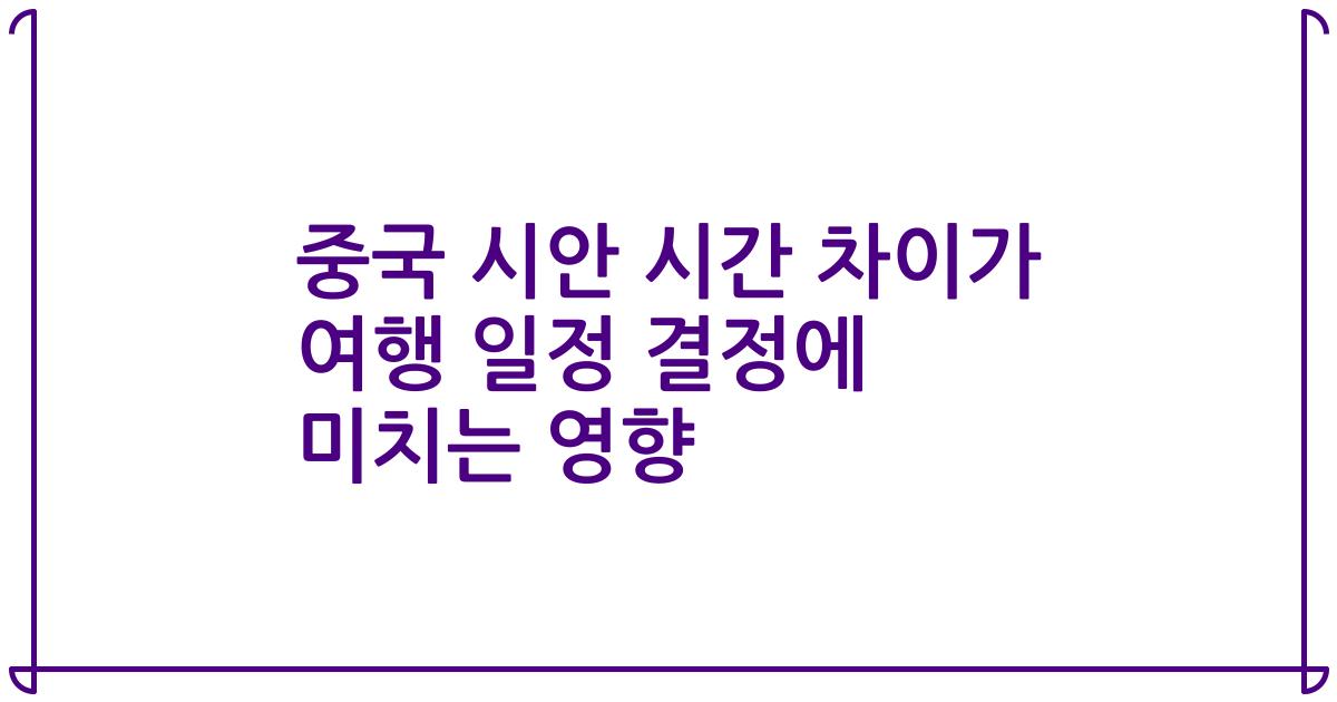 중국 시안 시간 차이가 여행 일정 결정에 미치는 영향