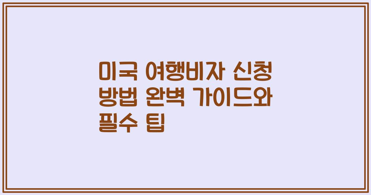 미국 여행비자 신청 방법 완벽 가이드와 필수 팁
