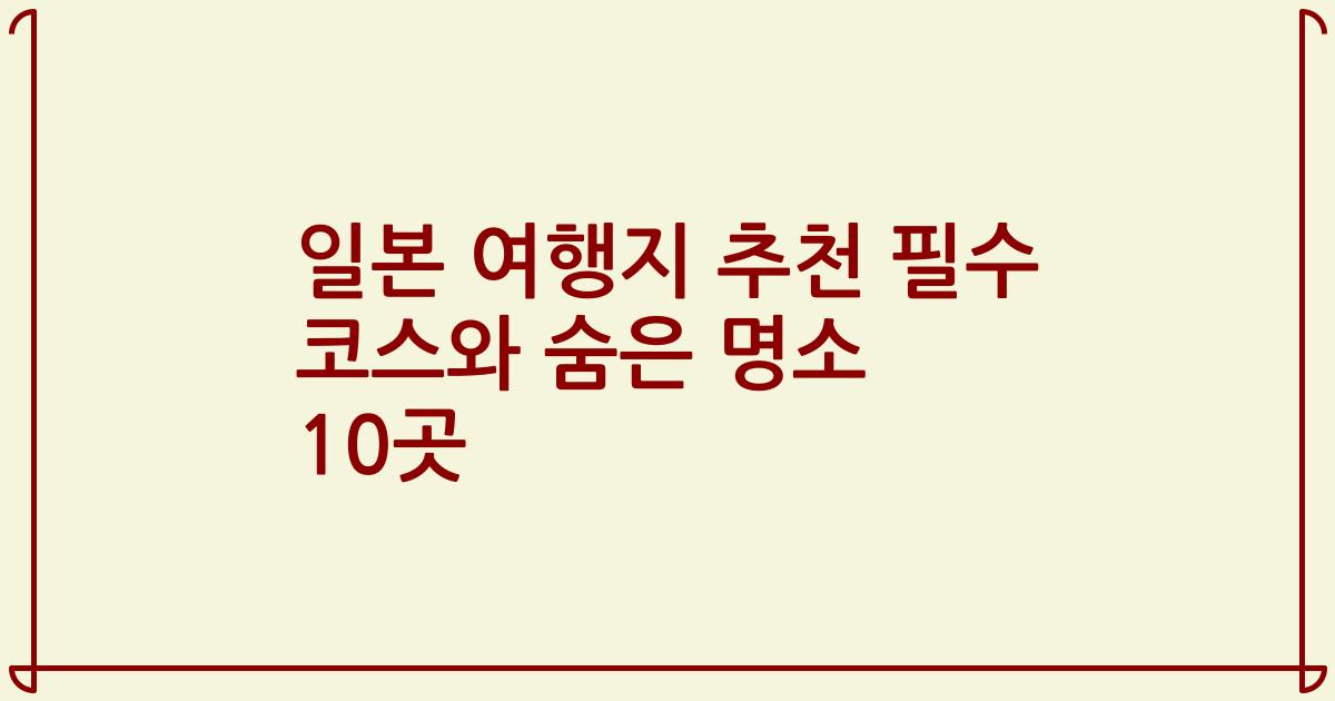 일본 여행지 추천 필수 코스와 숨은 명소 10곳