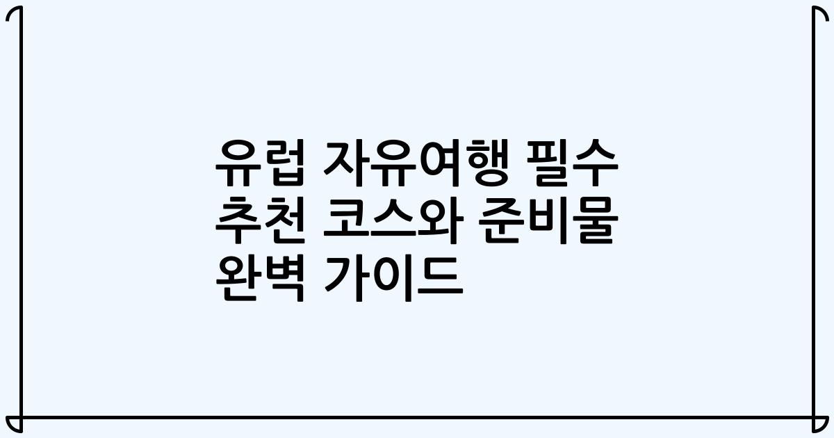 유럽 자유여행 필수 추천 코스와 준비물 완벽 가이드