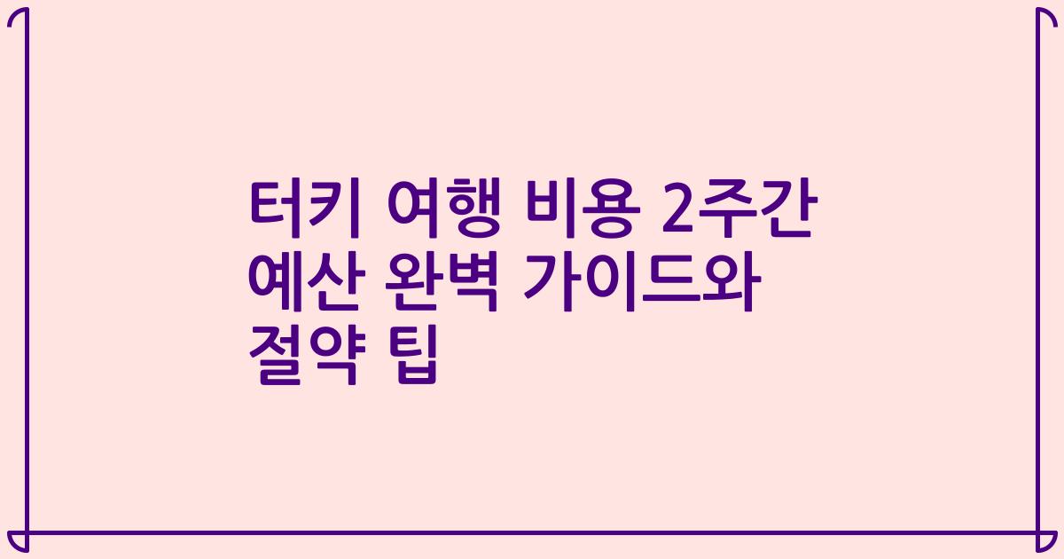 터키 여행 비용 2주간 예산 완벽 가이드와 절약 팁