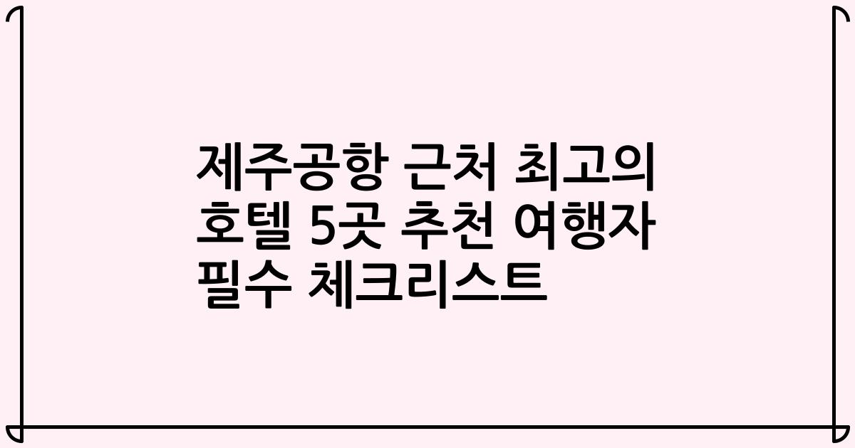 제주공항 근처 최고의 호텔 5곳 추천 여행자 필수 체크리스트