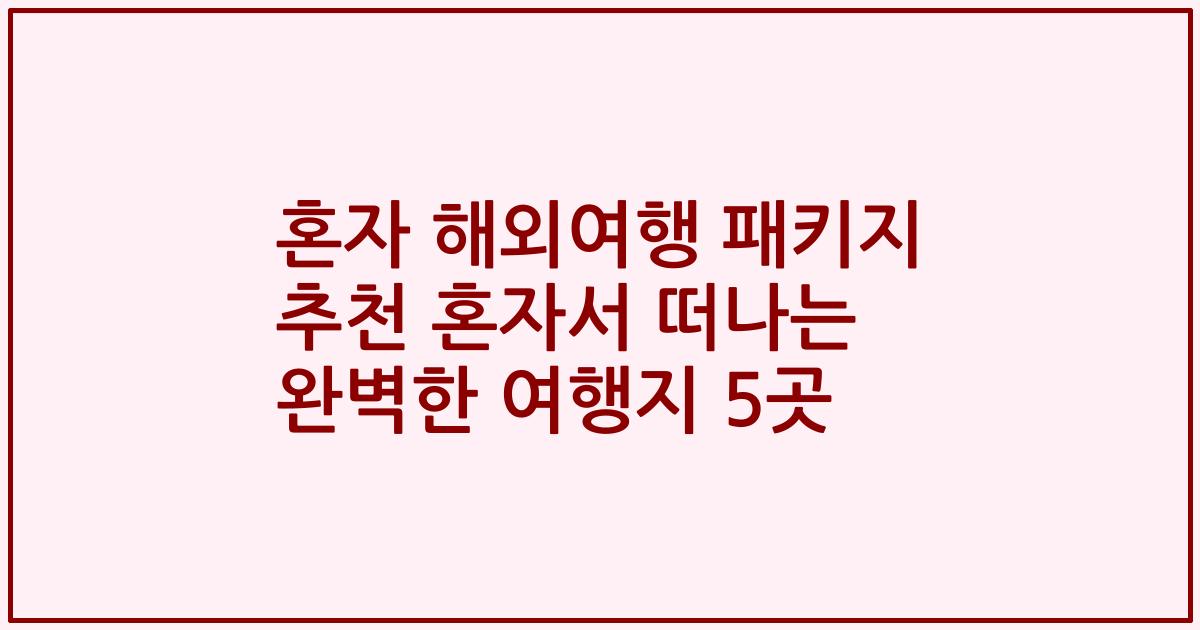 혼자 해외여행 패키지 추천 혼자서 떠나는 완벽한 여행지 5곳