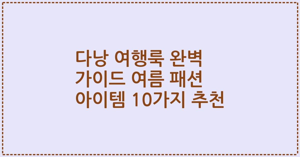 다낭 여행룩 완벽 가이드 여름 패션 아이템 10가지 추천