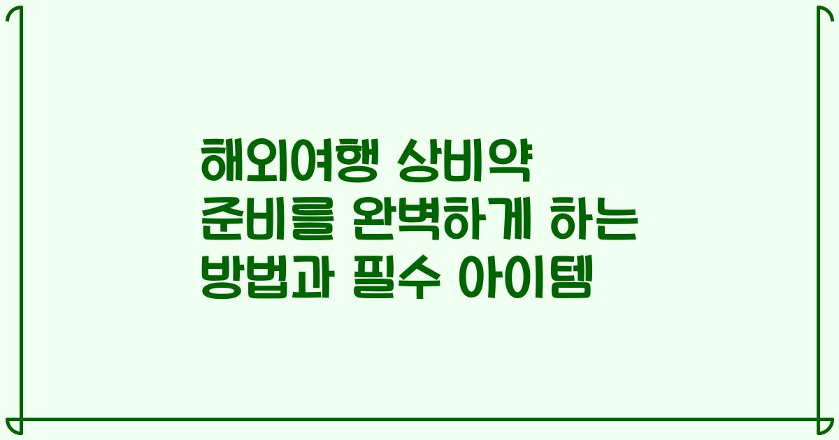 해외여행 상비약 준비를 완벽하게 하는 방법과 필수 아이템