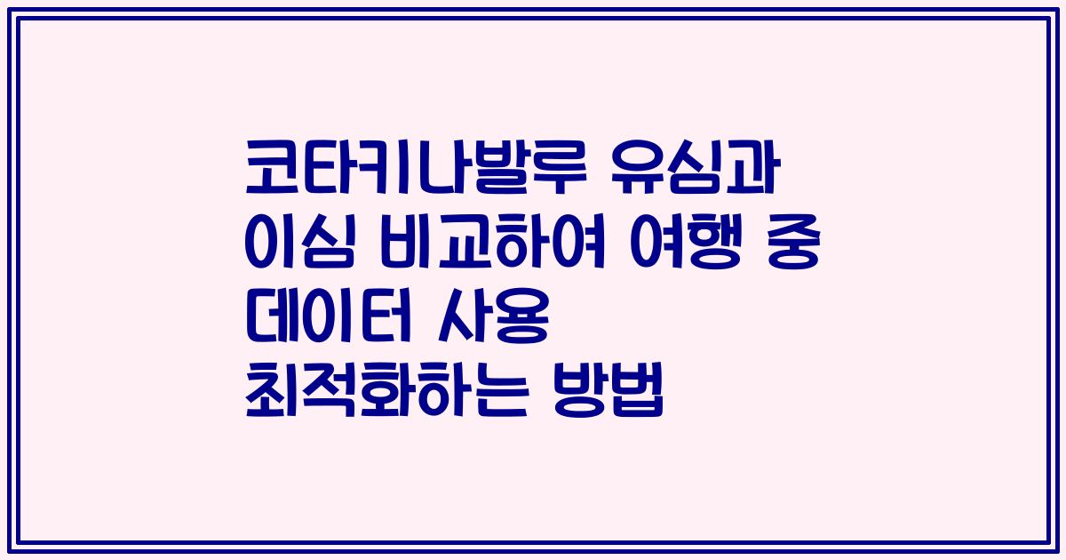 코타키나발루 유심과 이심 비교하여 여행 중 데이터 사용 최적화하는 방법