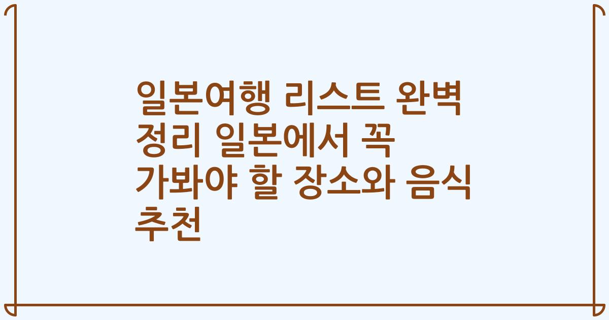 일본여행 리스트 완벽 정리 일본에서 꼭 가봐야 할 장소와 음식 추천