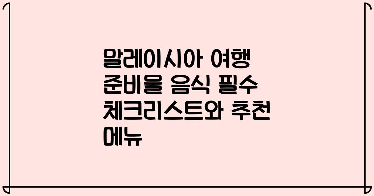 말레이시아 여행 준비물 음식 필수 체크리스트와 추천 메뉴