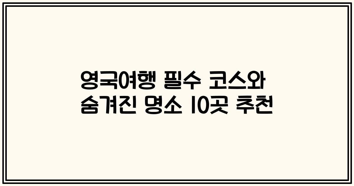 영국여행 필수 코스와 숨겨진 명소 10곳 추천